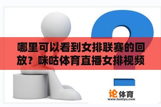 哪里可以看到女排联赛的回放？咪咕体育直播女排视频入口？