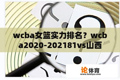 wcba女篮实力排名？wcba2020-202181vs山西