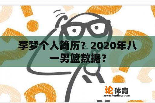 李梦个人简历？2020年八一男篮数据？