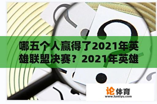 哪五个人赢得了2021年英雄联盟决赛？2021年英雄联盟世界总决赛？