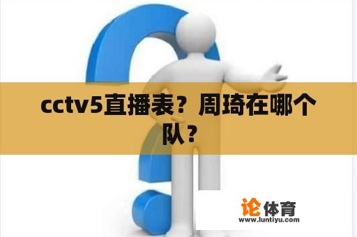 cctv5直播表？周琦在哪个队？