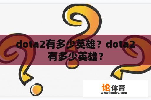 dota2有多少英雄？dota2有多少英雄？