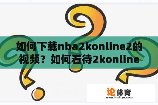 如何下载nba2konline2的视频？如何看待2konline保存的视频？