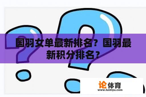 国羽女单最新排名？国羽最新积分排名？