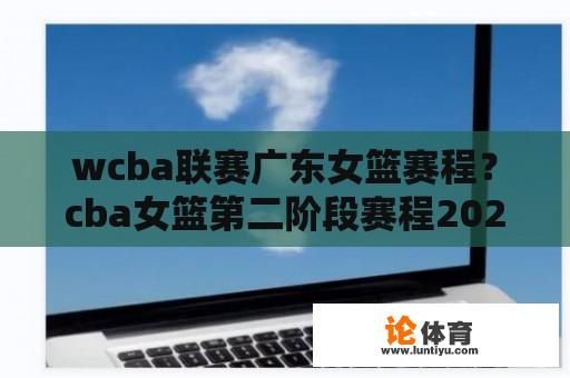 wcba联赛广东女篮赛程？cba女篮第二阶段赛程2021-2022？