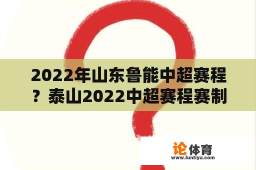 2022年山东鲁能中超赛程？泰山2022中超赛程赛制？