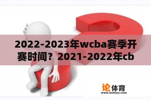 2022-2023年wcba赛季开赛时间？2021-2022年cba女篮第二阶段赛程？