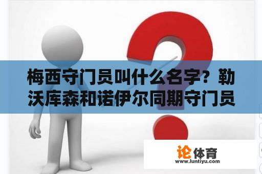 梅西守门员叫什么名字？勒沃库森和诺伊尔同期守门员？