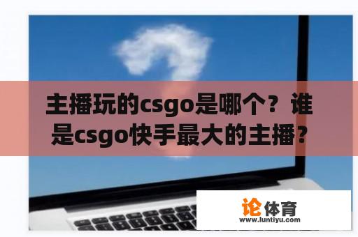 主播玩的csgo是哪个？谁是csgo快手最大的主播？