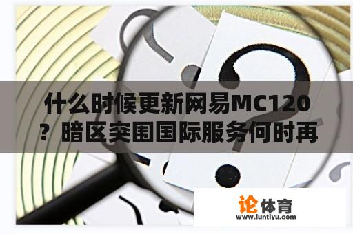 什么时候更新网易MC120？暗区突围国际服务何时再次开放？