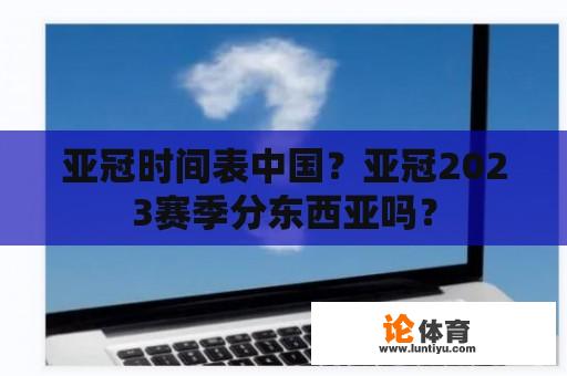 亚冠时间表中国？亚冠2023赛季分东西亚吗？