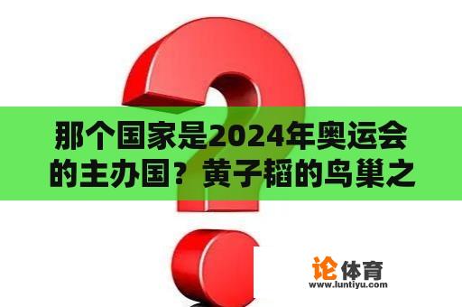 那个国家是2024年奥运会的主办国？黄子韬的鸟巢之约是什么？