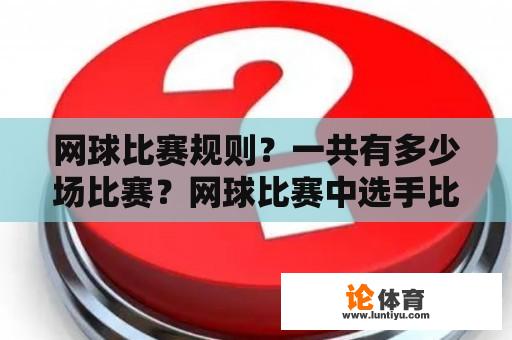 网球比赛规则？一共有多少场比赛？网球比赛中选手比分的AD是什么意思？