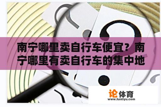 南宁哪里卖自行车便宜？南宁哪里有卖自行车的集中地？