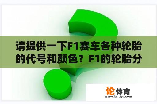 请提供一下F1赛车各种轮胎的代号和颜色？F1的轮胎分几种？