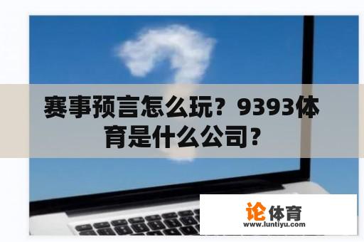 赛事预言怎么玩？9393体育是什么公司？