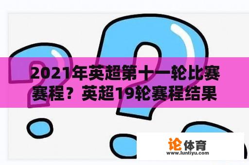 2021年英超第十一轮比赛赛程？英超19轮赛程结果？