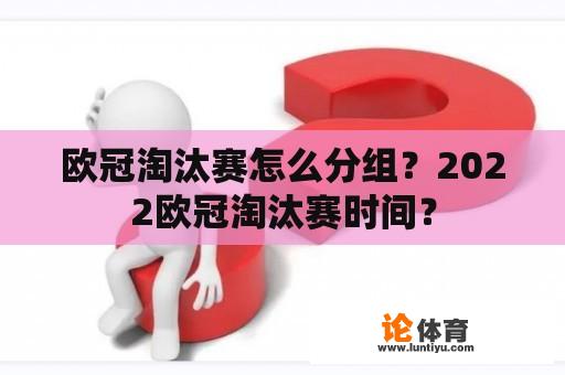 欧冠淘汰赛怎么分组？2022欧冠淘汰赛时间？