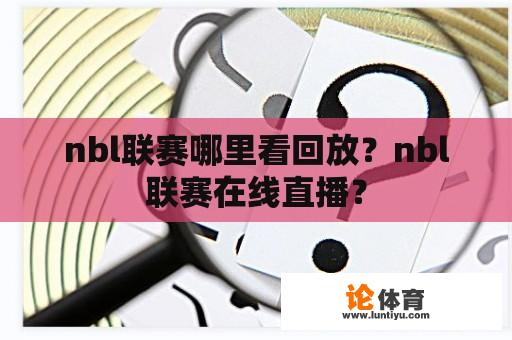 nbl联赛哪里看回放？nbl联赛在线直播？