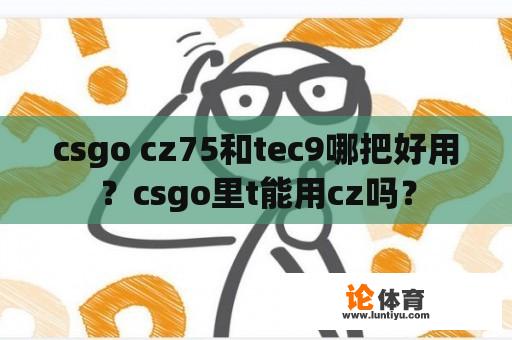 csgo cz75和tec9哪把好用？csgo里t能用cz吗？