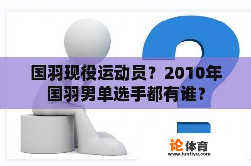 国羽现役运动员？2010年国羽男单选手都有谁？