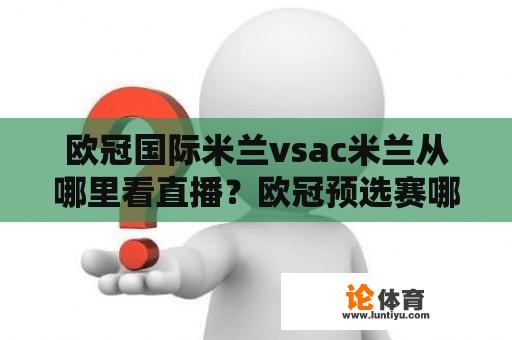 欧冠国际米兰vsac米兰从哪里看直播？欧冠预选赛哪里看直播？