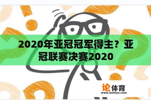 2020年亚冠冠军得主？亚冠联赛决赛2020