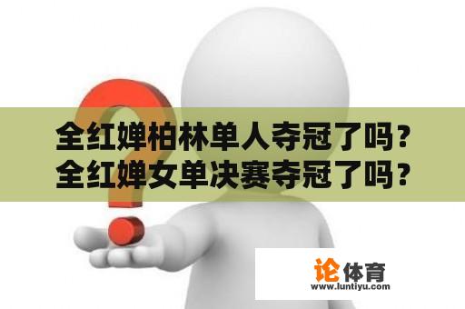 全红婵柏林单人夺冠了吗？全红婵女单决赛夺冠了吗？