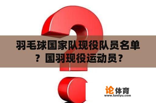 羽毛球国家队现役队员名单？国羽现役运动员？