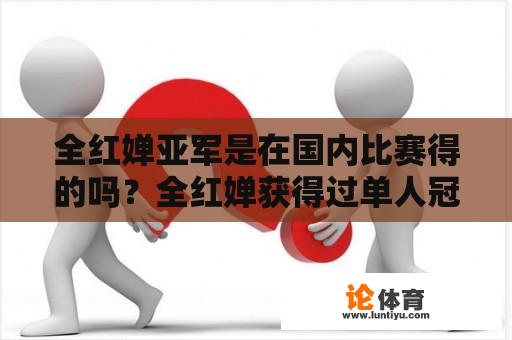 全红婵亚军是在国内比赛得的吗？全红婵获得过单人冠军吗？