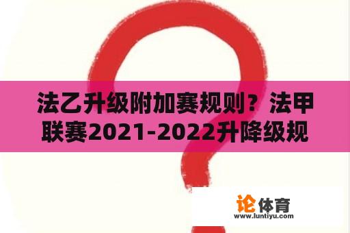 法乙升级附加赛规则？法甲联赛2021-2022升降级规则？