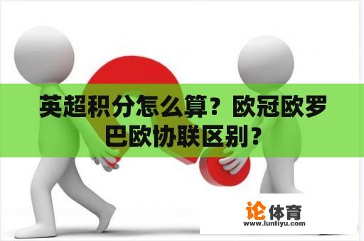 英超积分怎么算？欧冠欧罗巴欧协联区别？