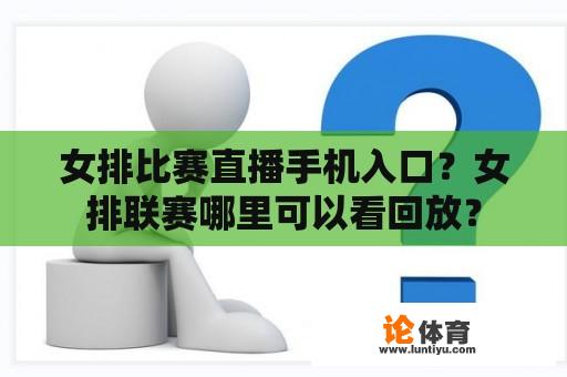 女排比赛直播手机入口？女排联赛哪里可以看回放？