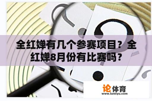 全红婵有几个参赛项目？全红婵8月份有比赛吗？