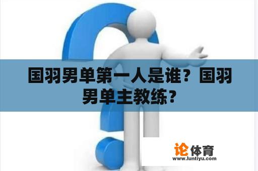 国羽男单第一人是谁？国羽男单主教练？