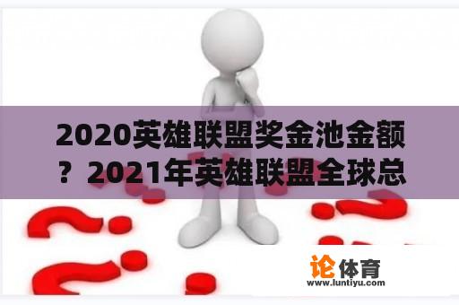 2020英雄联盟奖金池金额？2021年英雄联盟全球总决赛冠军多少奖金？