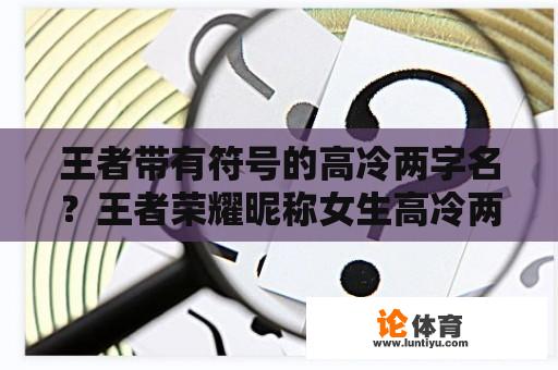 王者带有符号的高冷两字名？王者荣耀昵称女生高冷两个字？