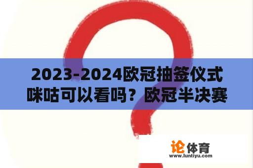 2023-2024欧冠抽签仪式咪咕可以看吗？欧冠半决赛抽签什么时候？