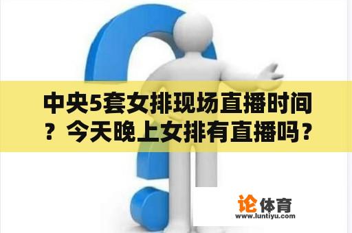 中央5套女排现场直播时间？今天晚上女排有直播吗？