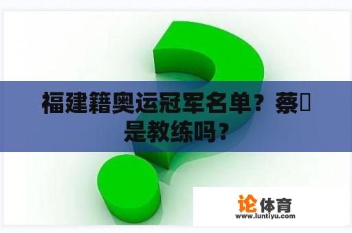 福建籍奥运冠军名单？蔡赟是教练吗？