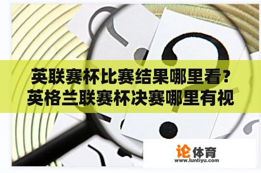 英联赛杯比赛结果哪里看？英格兰联赛杯决赛哪里有视频直播？