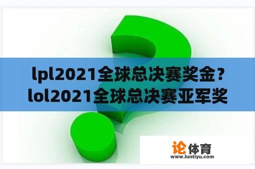 lpl2021全球总决赛奖金？lol2021全球总决赛亚军奖金？