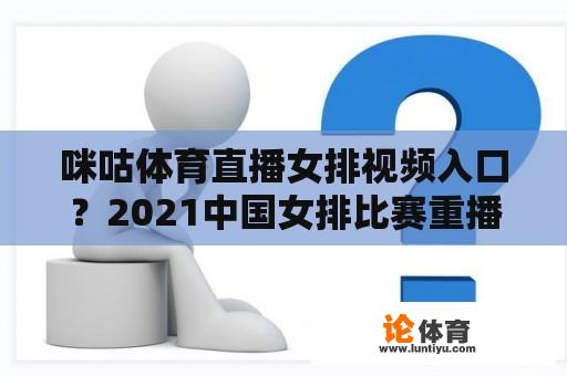 咪咕体育直播女排视频入口？2021中国女排比赛重播在什么软件可以看？