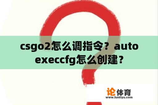 csgo2怎么调指令？autoexeccfg怎么创建？