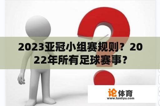 2023亚冠小组赛规则？2022年所有足球赛事？