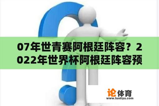 07年世青赛阿根廷阵容？2022年世界杯阿根廷阵容预测？