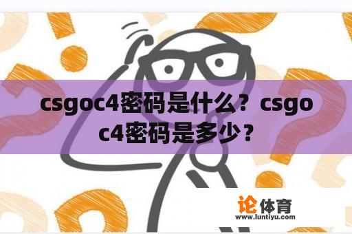 csgoc4密码是什么?csgoc4密码是多少? csgoc4密码是什么?csgoc4密码是多少?