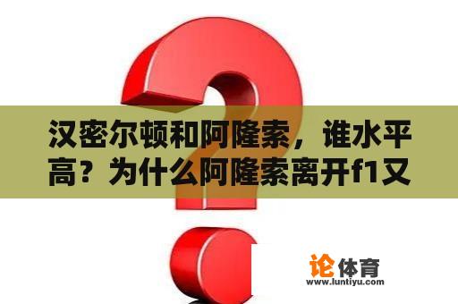 汉密尔顿和阿隆索，谁水平高？为什么阿隆索离开f1又回来了？