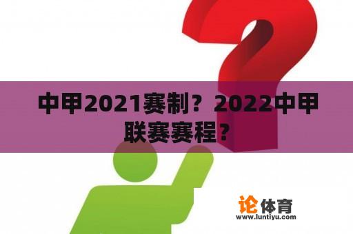 中甲2021赛制？2022中甲联赛赛程？