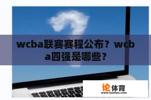 wcba联赛赛程公布？wcba四强是哪些？